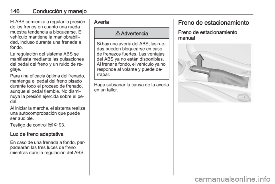 OPEL ADAM 2016.5 Manual de Instrucciones (in Spanish) 146Conducción y manejoEl ABS comienza a regular la presión
de los frenos en cuanto una rueda
muestra tendencia a bloquearse. El vehículo mantiene la maniobrabili‐dad, incluso durante una frenada OPEL ADAM 2016.5 Manual de Instrucciones (in Spanish) 146Conducción y manejoEl ABS comienza a regular la presión
de los frenos en cuanto una rueda
muestra tendencia a bloquearse. El vehículo mantiene la maniobrabili‐dad, incluso durante una frenada