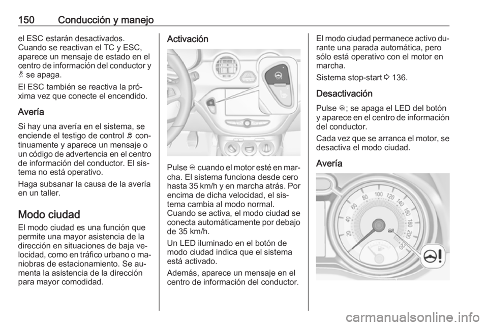 OPEL ADAM 2016.5 Manual de Instrucciones (in Spanish) 150Conducción y manejoel ESC estarán desactivados.
Cuando se reactivan el TC y ESC,
aparece un mensaje de estado en el
centro de información del conductor y t se apaga.
El ESC también se reactiva OPEL ADAM 2016.5 Manual de Instrucciones (in Spanish) 150Conducción y manejoel ESC estarán desactivados.
Cuando se reactivan el TC y ESC,
aparece un mensaje de estado en el
centro de información del conductor y t se apaga.
El ESC también se reactiva