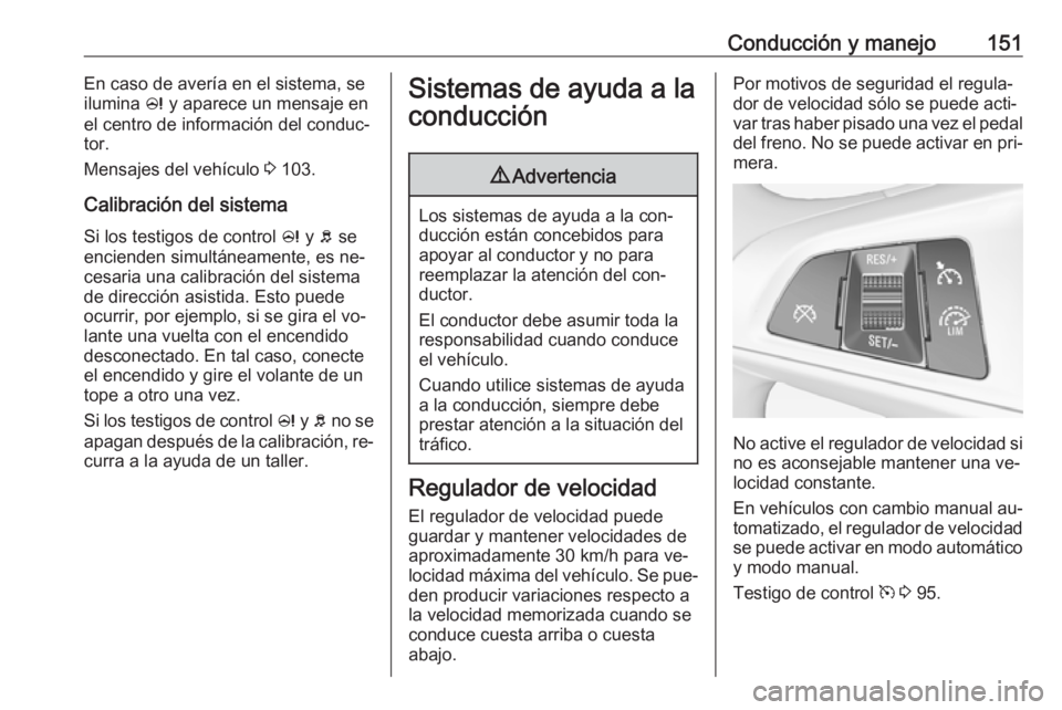 OPEL ADAM 2016.5 Manual de Instrucciones (in Spanish) Conducción y manejo151En caso de avería en el sistema, se
ilumina c y aparece un mensaje en
el centro de información del conduc‐
tor.
Mensajes del vehículo 3 103.
Calibración del sistema Si l OPEL ADAM 2016.5 Manual de Instrucciones (in Spanish) Conducción y manejo151En caso de avería en el sistema, se
ilumina c y aparece un mensaje en
el centro de información del conduc‐
tor.
Mensajes del vehículo 3 103.
Calibración del sistema Si l