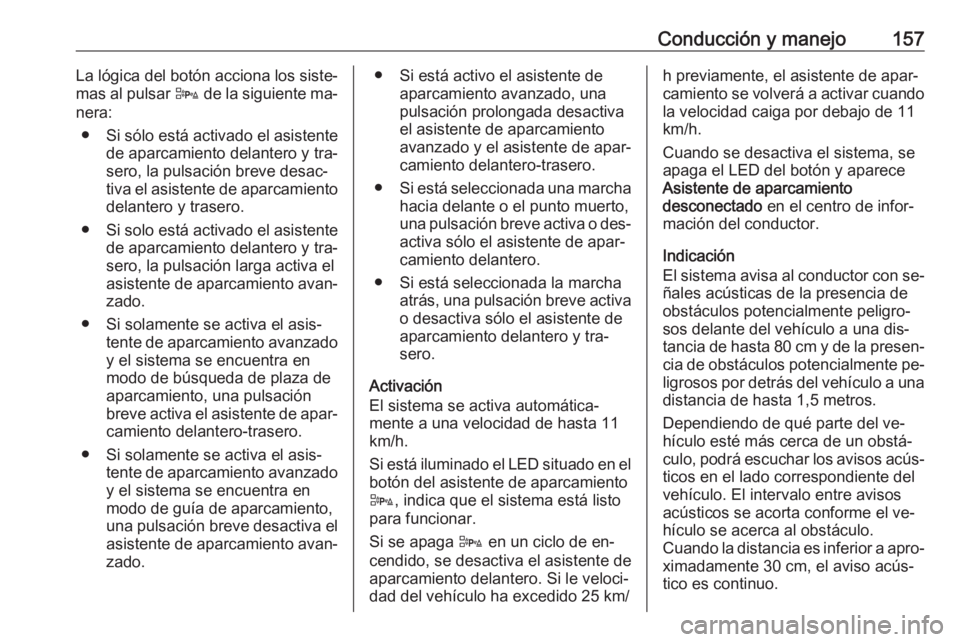 OPEL ADAM 2016.5 Manual de Instrucciones (in Spanish) Conducción y manejo157La lógica del botón acciona los siste‐
mas al pulsar D de la siguiente ma‐
nera:
● Si sólo está activado el asistente
de aparcamiento delantero y tra‐
sero, la puls OPEL ADAM 2016.5 Manual de Instrucciones (in Spanish) Conducción y manejo157La lógica del botón acciona los siste‐
mas al pulsar D de la siguiente ma‐
nera:
● Si sólo está activado el asistente
de aparcamiento delantero y tra‐
sero, la puls