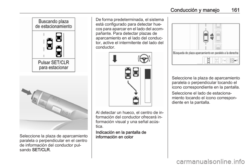 OPEL ADAM 2016.5 Manual de Instrucciones (in Spanish) Conducción y manejo161
Seleccione la plaza de aparcamiento
paralela o perpendicular en el centro de información del conductor pul‐
sando SET/CLR .
De forma predeterminada, el sistema
está config OPEL ADAM 2016.5 Manual de Instrucciones (in Spanish) Conducción y manejo161
Seleccione la plaza de aparcamiento
paralela o perpendicular en el centro de información del conductor pul‐
sando SET/CLR .
De forma predeterminada, el sistema
está config