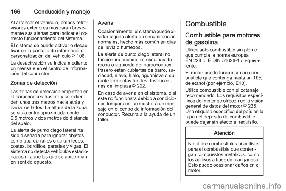 OPEL ADAM 2016.5 Manual de Instrucciones (in Spanish) 166Conducción y manejoAl arrancar el vehículo, ambos retro‐visores exteriores mostrarán breve‐
mente sus alertas para indicar el co‐
rrecto funcionamiento del sistema.
El sistema se puede act OPEL ADAM 2016.5 Manual de Instrucciones (in Spanish) 166Conducción y manejoAl arrancar el vehículo, ambos retro‐visores exteriores mostrarán breve‐
mente sus alertas para indicar el co‐
rrecto funcionamiento del sistema.
El sistema se puede act