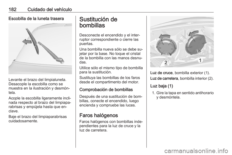 OPEL ADAM 2016.5 Manual de Instrucciones (in Spanish) 182Cuidado del vehículoEscobilla de la luneta trasera
Levante el brazo del limpialuneta.
Desacople la escobilla como se
muestra en la ilustración y desmón‐
tela.
Acople la escobilla ligeramente i OPEL ADAM 2016.5 Manual de Instrucciones (in Spanish) 182Cuidado del vehículoEscobilla de la luneta trasera
Levante el brazo del limpialuneta.
Desacople la escobilla como se
muestra en la ilustración y desmón‐
tela.
Acople la escobilla ligeramente i