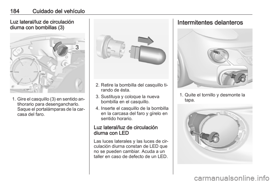 OPEL ADAM 2016.5 Manual de Instrucciones (in Spanish) 184Cuidado del vehículoLuz lateral/luz de circulación
diurna con bombillas (3)
1. Gire el casquillo (3) en sentido an‐
tihorario para desengancharlo.
Saque el portalámparas de la car‐ casa del OPEL ADAM 2016.5 Manual de Instrucciones (in Spanish) 184Cuidado del vehículoLuz lateral/luz de circulación
diurna con bombillas (3)
1. Gire el casquillo (3) en sentido an‐
tihorario para desengancharlo.
Saque el portalámparas de la car‐ casa del
