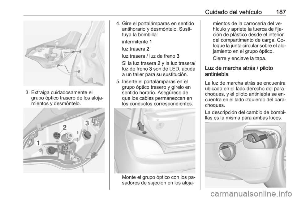OPEL ADAM 2016.5 Manual de Instrucciones (in Spanish) Cuidado del vehículo187
3. Extraiga cuidadosamente elgrupo óptico trasero de los aloja‐
mientos y desmóntelo.
4. Gire el portalámparas en sentido antihorario y desmóntelo. Susti‐
tuya la bomb OPEL ADAM 2016.5 Manual de Instrucciones (in Spanish) Cuidado del vehículo187
3. Extraiga cuidadosamente elgrupo óptico trasero de los aloja‐
mientos y desmóntelo.
4. Gire el portalámparas en sentido antihorario y desmóntelo. Susti‐
tuya la bomb