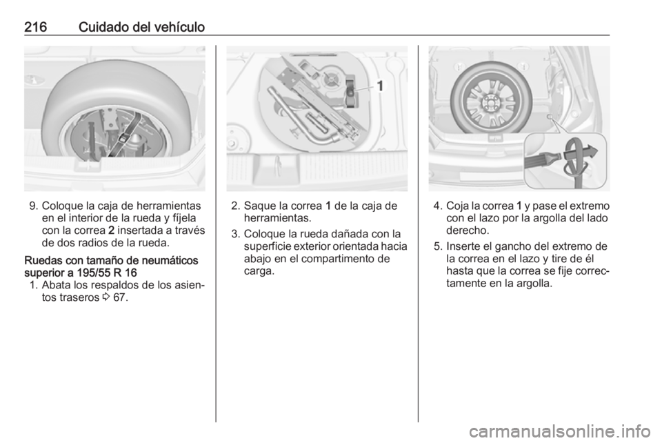 OPEL ADAM 2016.5 Manual de Instrucciones (in Spanish) 216Cuidado del vehículo
9. Coloque la caja de herramientasen el interior de la rueda y fíjela
con la correa 2 insertada a través
de dos radios de la rueda.
Ruedas con tamaño de neumáticos
superi OPEL ADAM 2016.5 Manual de Instrucciones (in Spanish) 216Cuidado del vehículo
9. Coloque la caja de herramientasen el interior de la rueda y fíjela
con la correa 2 insertada a través
de dos radios de la rueda.
Ruedas con tamaño de neumáticos
superi