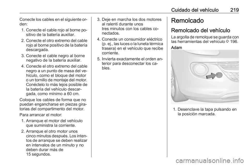OPEL ADAM 2016.5 Manual de Instrucciones (in Spanish) Cuidado del vehículo219Conecte los cables en el siguiente or‐
den:
1. Conecte el cable rojo al borne po‐
sitivo de la batería auxiliar.
2. Conecte el otro extremo del cable
rojo al borne positiv OPEL ADAM 2016.5 Manual de Instrucciones (in Spanish) Cuidado del vehículo219Conecte los cables en el siguiente or‐
den:
1. Conecte el cable rojo al borne po‐
sitivo de la batería auxiliar.
2. Conecte el otro extremo del cable
rojo al borne positiv