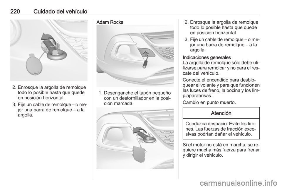 OPEL ADAM 2016.5 Manual de Instrucciones (in Spanish) 220Cuidado del vehículo
2. Enrosque la argolla de remolquetodo lo posible hasta que quede
en posición horizontal.
3. Fije un cable de remolque – o me‐
jor una barra de remolque – a la
argolla. OPEL ADAM 2016.5 Manual de Instrucciones (in Spanish) 220Cuidado del vehículo
2. Enrosque la argolla de remolquetodo lo posible hasta que quede
en posición horizontal.
3. Fije un cable de remolque – o me‐
jor una barra de remolque – a la
argolla.