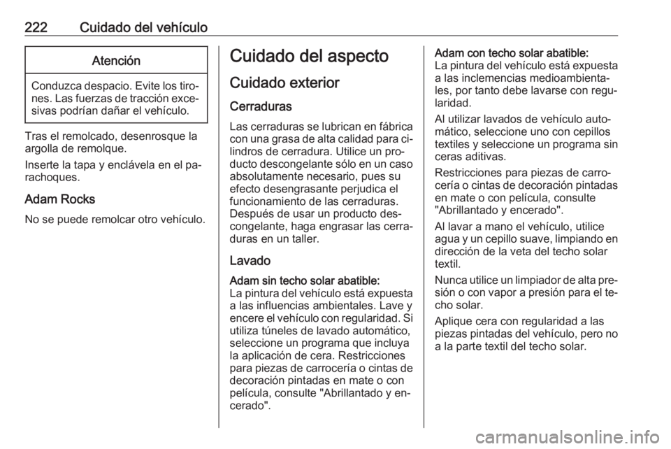 OPEL ADAM 2016.5 Manual de Instrucciones (in Spanish) 222Cuidado del vehículoAtención
Conduzca despacio. Evite los tiro‐nes. Las fuerzas de tracción exce‐sivas podrían dañar el vehículo.
Tras el remolcado, desenrosque la
argolla de remolque.
In OPEL ADAM 2016.5 Manual de Instrucciones (in Spanish) 222Cuidado del vehículoAtención
Conduzca despacio. Evite los tiro‐nes. Las fuerzas de tracción exce‐sivas podrían dañar el vehículo.
Tras el remolcado, desenrosque la
argolla de remolque.
In