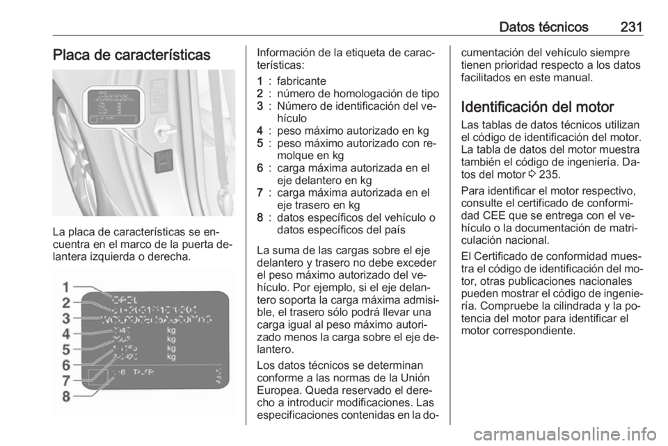 OPEL ADAM 2016.5 Manual de Instrucciones (in Spanish) Datos técnicos231Placa de características
La placa de características se en‐
cuentra en el marco de la puerta de‐
lantera izquierda o derecha.
Información de la etiqueta de carac‐
terística OPEL ADAM 2016.5 Manual de Instrucciones (in Spanish) Datos técnicos231Placa de características
La placa de características se en‐
cuentra en el marco de la puerta de‐
lantera izquierda o derecha.
Información de la etiqueta de carac‐
terística