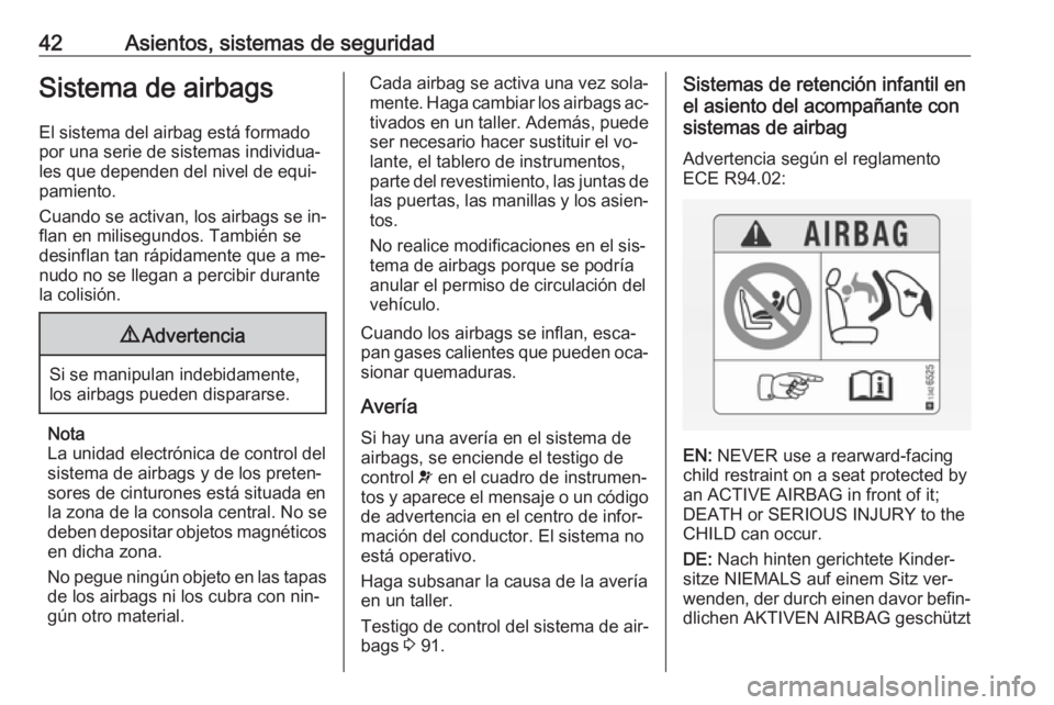 OPEL ADAM 2016.5  Manual de Instrucciones (in Spanish) 42Asientos, sistemas de seguridadSistema de airbags
El sistema del airbag está formado
por una serie de sistemas individua‐
les que dependen del nivel de equi‐
pamiento.
Cuando se activan, los ai