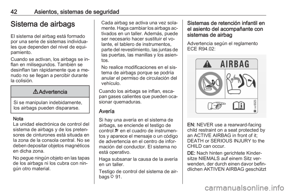 OPEL ADAM 2016.5 Manual de Instrucciones (in Spanish) 42Asientos, sistemas de seguridadSistema de airbags
El sistema del airbag está formado
por una serie de sistemas individua‐
les que dependen del nivel de equi‐
pamiento.
Cuando se activan, los ai OPEL ADAM 2016.5 Manual de Instrucciones (in Spanish) 42Asientos, sistemas de seguridadSistema de airbags
El sistema del airbag está formado
por una serie de sistemas individua‐
les que dependen del nivel de equi‐
pamiento.
Cuando se activan, los ai