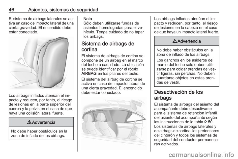 OPEL ADAM 2016.5  Manual de Instrucciones (in Spanish) 46Asientos, sistemas de seguridadEl sistema de airbags laterales se ac‐tiva en caso de impacto lateral de unacierta gravedad. El encendido debe
estar conectado.
Los airbags inflados atenúan el im�