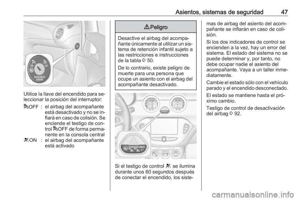 OPEL ADAM 2016.5  Manual de Instrucciones (in Spanish) Asientos, sistemas de seguridad47
Utilice la llave del encendido para se‐
leccionar la posición del interruptor:
* OFF:el airbag del acompañante
está desactivado y no se in‐
flará en caso de c