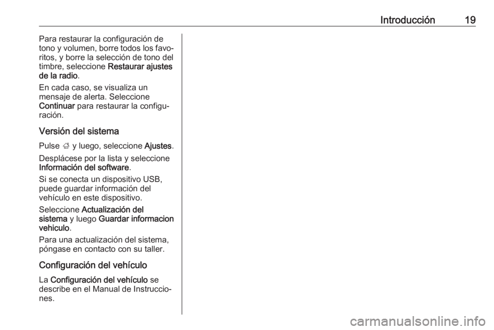 OPEL ADAM 2017  Manual de infoentretenimiento (in Spanish) Introducción19Para restaurar la configuración de
tono y volumen, borre todos los favo‐
ritos, y borre la selección de tono del
timbre, seleccione  Restaurar ajustes
de la radio .
En cada caso, se
