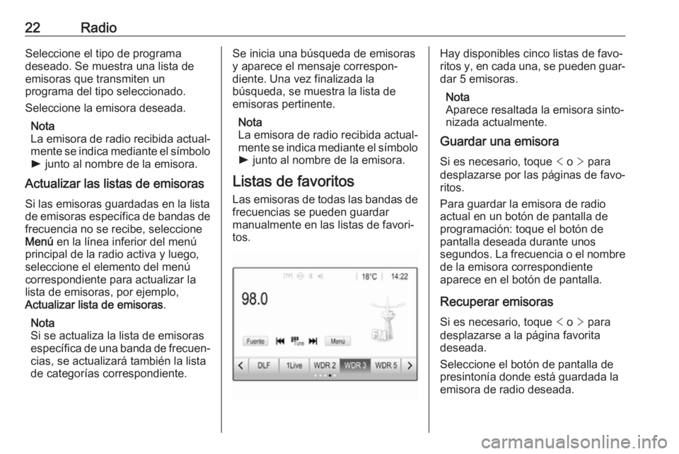 OPEL ADAM 2017  Manual de infoentretenimiento (in Spanish) 22RadioSeleccione el tipo de programa
deseado. Se muestra una lista de
emisoras que transmiten un
programa del tipo seleccionado.
Seleccione la emisora deseada.
Nota
La emisora de radio recibida actua
