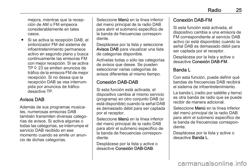 OPEL ADAM 2017  Manual de infoentretenimiento (in Spanish) Radio25mejora, mientras que la recep‐
ción de AM o FM empeora
considerablemente en tales
casos.
● Si se activa la recepción DAB, el sintonizador FM del sistema de
infoentretenimiento permanece
a