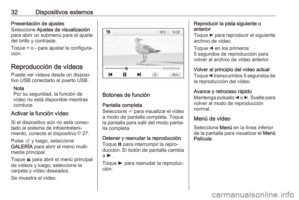 OPEL ADAM 2017  Manual de infoentretenimiento (in Spanish) 32Dispositivos externosPresentación de ajustes
Seleccione  Ajustes de visualización
para abrir un submenú para el ajuste
del brillo y contraste.
Toque + o - para ajustar la configura‐
ción.
Repr