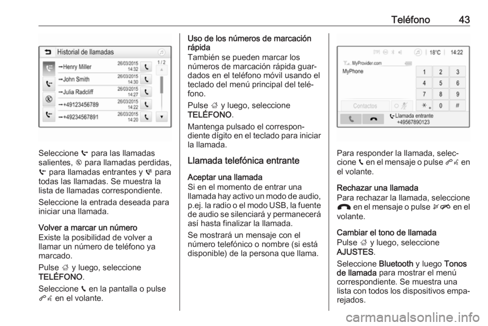 OPEL ADAM 2017 Manual de infoentretenimiento (in Spanish) Teléfono43
Seleccione q para las llamadas
salientes, r para llamadas perdidas,
s para llamadas entrantes y p para
todas las llamadas. Se muestra la
lista de llamadas correspondiente.
Seleccione la OPEL ADAM 2017 Manual de infoentretenimiento (in Spanish) Teléfono43
Seleccione q para las llamadas
salientes, r para llamadas perdidas,
s para llamadas entrantes y p para
todas las llamadas. Se muestra la
lista de llamadas correspondiente.
Seleccione la