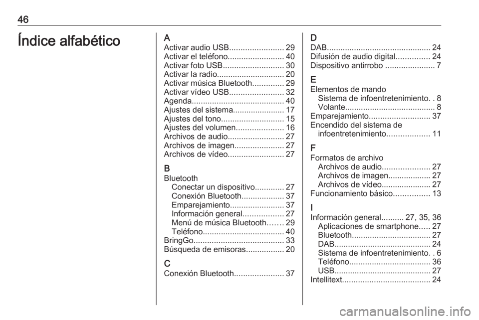 OPEL ADAM 2017 Manual de infoentretenimiento (in Spanish) 46Índice alfabéticoAActivar audio USB ........................29
Activar el teléfono .........................40
Activar foto USB ........................... 30
Activar la radio ................... OPEL ADAM 2017 Manual de infoentretenimiento (in Spanish) 46Índice alfabéticoAActivar audio USB ........................29
Activar el teléfono .........................40
Activar foto USB ........................... 30
Activar la radio ...................
