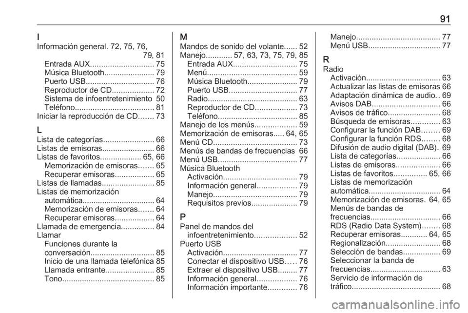OPEL ADAM 2017 Manual de infoentretenimiento (in Spanish) 91I
Información general. 72, 75, 76, 79, 81
Entrada AUX ............................. 75
Música Bluetooth....................... 79
Puerto USB ............................... 76
Reproductor de CD .. OPEL ADAM 2017 Manual de infoentretenimiento (in Spanish) 91I
Información general. 72, 75, 76, 79, 81
Entrada AUX ............................. 75
Música Bluetooth....................... 79
Puerto USB ............................... 76
Reproductor de CD ..