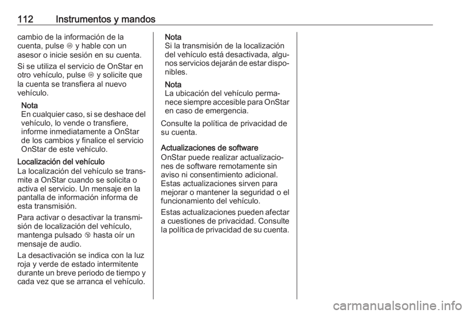OPEL ADAM 2017 Manual de Instrucciones (in Spanish) 112Instrumentos y mandoscambio de la información de la
cuenta, pulse Z y hable con un
asesor o inicie sesión en su cuenta.
Si se utiliza el servicio de OnStar en
otro vehículo, pulse Z y solicite OPEL ADAM 2017 Manual de Instrucciones (in Spanish) 112Instrumentos y mandoscambio de la información de la
cuenta, pulse Z y hable con un
asesor o inicie sesión en su cuenta.
Si se utiliza el servicio de OnStar en
otro vehículo, pulse Z y solicite