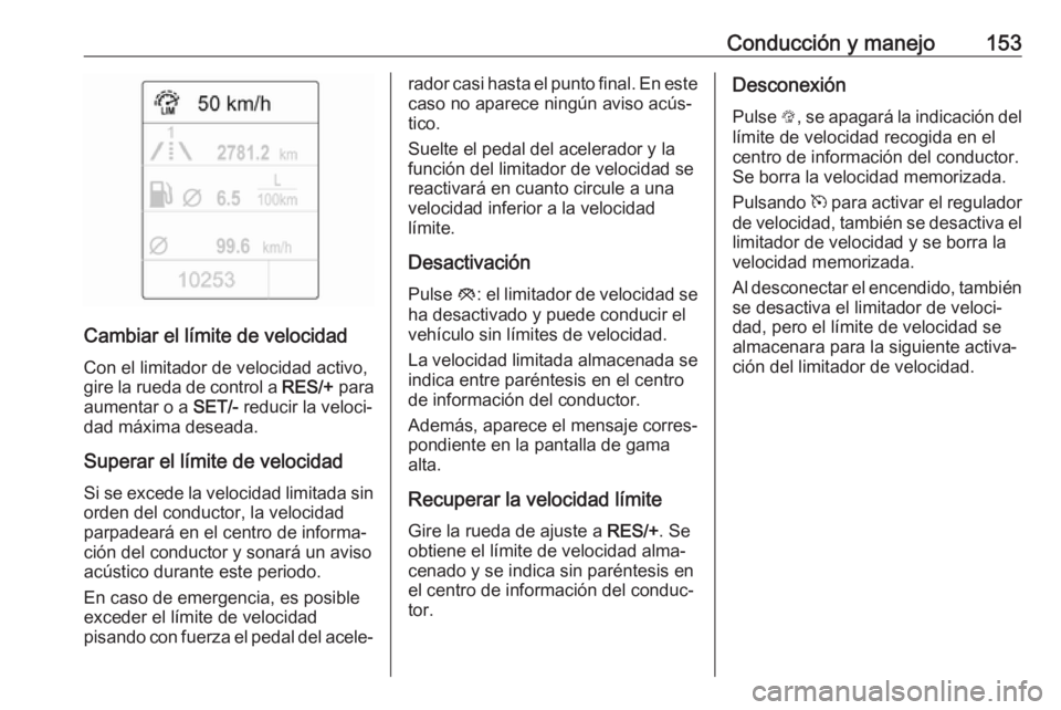 OPEL ADAM 2017 Manual de Instrucciones (in Spanish) Conducción y manejo153
Cambiar el límite de velocidadCon el limitador de velocidad activo,
gire la rueda de control a RES/+ para
aumentar o a SET/- reducir la veloci‐
dad máxima deseada.
Supera OPEL ADAM 2017 Manual de Instrucciones (in Spanish) Conducción y manejo153
Cambiar el límite de velocidadCon el limitador de velocidad activo,
gire la rueda de control a RES/+ para
aumentar o a SET/- reducir la veloci‐
dad máxima deseada.
Supera