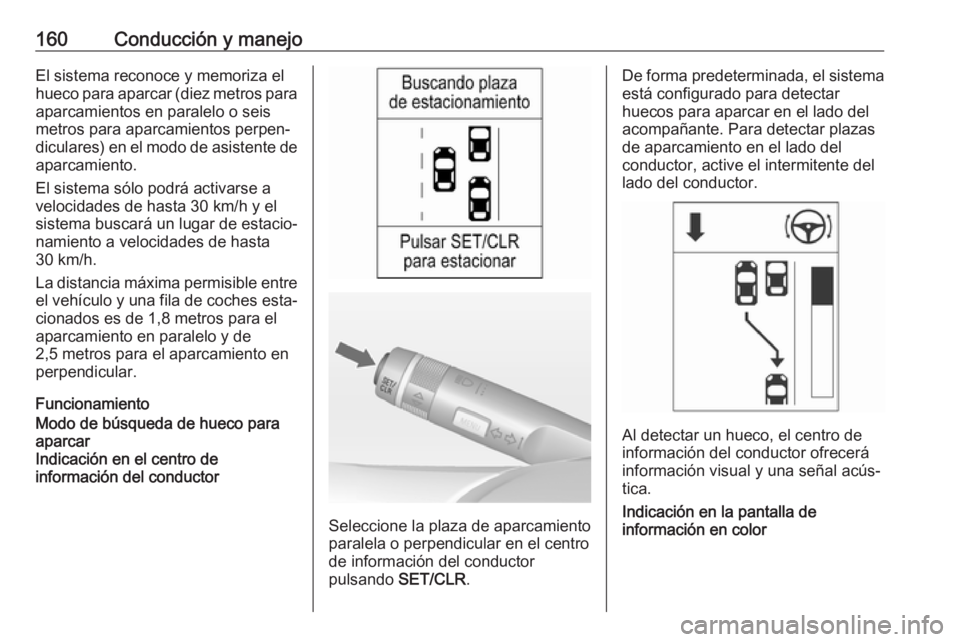 OPEL ADAM 2017 Manual de Instrucciones (in Spanish) 160Conducción y manejoEl sistema reconoce y memoriza el
hueco para aparcar (diez metros para
aparcamientos en paralelo o seis
metros para aparcamientos perpen‐
diculares) en el modo de asistente de OPEL ADAM 2017 Manual de Instrucciones (in Spanish) 160Conducción y manejoEl sistema reconoce y memoriza el
hueco para aparcar (diez metros para
aparcamientos en paralelo o seis
metros para aparcamientos perpen‐
diculares) en el modo de asistente de