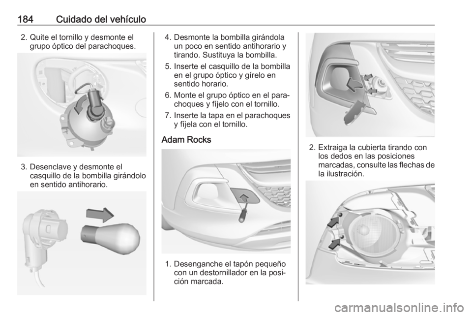 OPEL ADAM 2017 Manual de Instrucciones (in Spanish) 184Cuidado del vehículo2. Quite el tornillo y desmonte elgrupo óptico del parachoques.
3. Desenclave y desmonte el casquillo de la bombilla girándolo
en sentido antihorario.
4. Desmonte la bombilla OPEL ADAM 2017 Manual de Instrucciones (in Spanish) 184Cuidado del vehículo2. Quite el tornillo y desmonte elgrupo óptico del parachoques.
3. Desenclave y desmonte el casquillo de la bombilla girándolo
en sentido antihorario.
4. Desmonte la bombilla