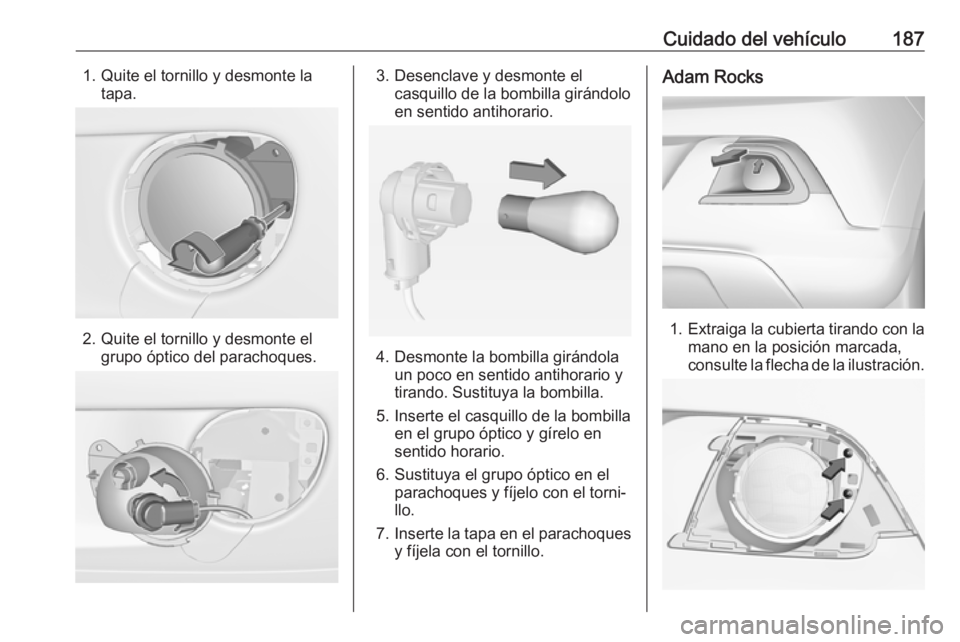 OPEL ADAM 2017 Manual de Instrucciones (in Spanish) Cuidado del vehículo1871. Quite el tornillo y desmonte latapa.
2. Quite el tornillo y desmonte elgrupo óptico del parachoques.
3. Desenclave y desmonte el casquillo de la bombilla girándolo
en sent OPEL ADAM 2017 Manual de Instrucciones (in Spanish) Cuidado del vehículo1871. Quite el tornillo y desmonte latapa.
2. Quite el tornillo y desmonte elgrupo óptico del parachoques.
3. Desenclave y desmonte el casquillo de la bombilla girándolo
en sent