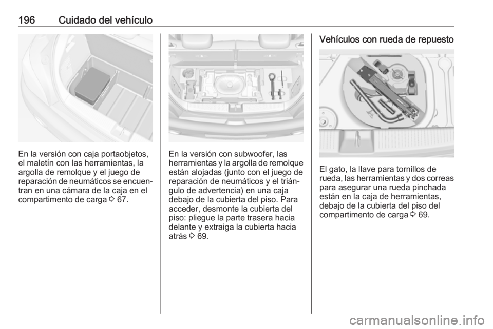 OPEL ADAM 2017 Manual de Instrucciones (in Spanish) 196Cuidado del vehículo
En la versión con caja portaobjetos,
el maletín con las herramientas, la
argolla de remolque y el juego de
reparación de neumáticos se encuen‐ tran en una cámara de la OPEL ADAM 2017 Manual de Instrucciones (in Spanish) 196Cuidado del vehículo
En la versión con caja portaobjetos,
el maletín con las herramientas, la
argolla de remolque y el juego de
reparación de neumáticos se encuen‐ tran en una cámara de la