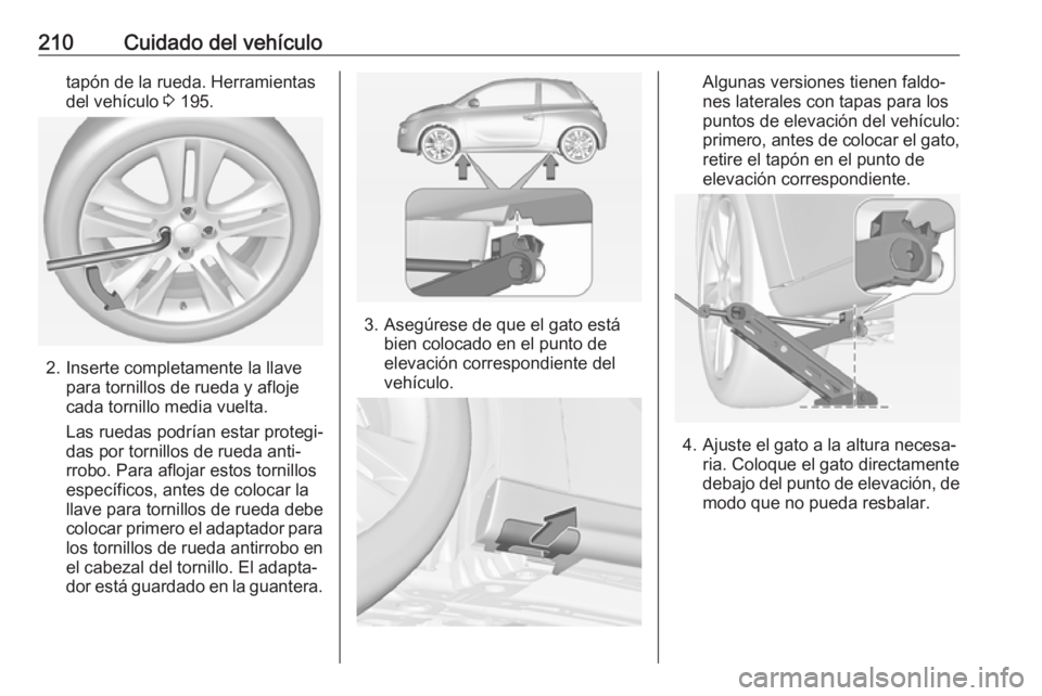 OPEL ADAM 2017 Manual de Instrucciones (in Spanish) 210Cuidado del vehículotapón de la rueda. Herramientas
del vehículo 3 195.
2. Inserte completamente la llave
para tornillos de rueda y afloje
cada tornillo media vuelta.
Las ruedas podrían estar OPEL ADAM 2017 Manual de Instrucciones (in Spanish) 210Cuidado del vehículotapón de la rueda. Herramientas
del vehículo 3 195.
2. Inserte completamente la llave
para tornillos de rueda y afloje
cada tornillo media vuelta.
Las ruedas podrían estar