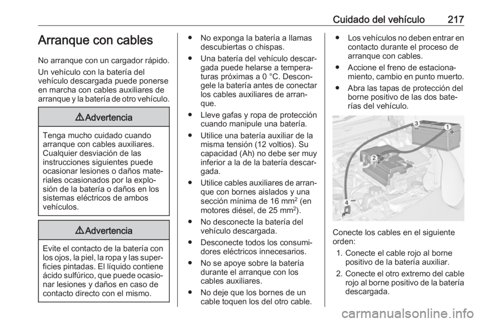 OPEL ADAM 2017  Manual de Instrucciones (in Spanish) Cuidado del vehículo217Arranque con cables
No arranque con un cargador rápido. Un vehículo con la batería del
vehículo descargada puede ponerse
en marcha con cables auxiliares de
arranque y la ba