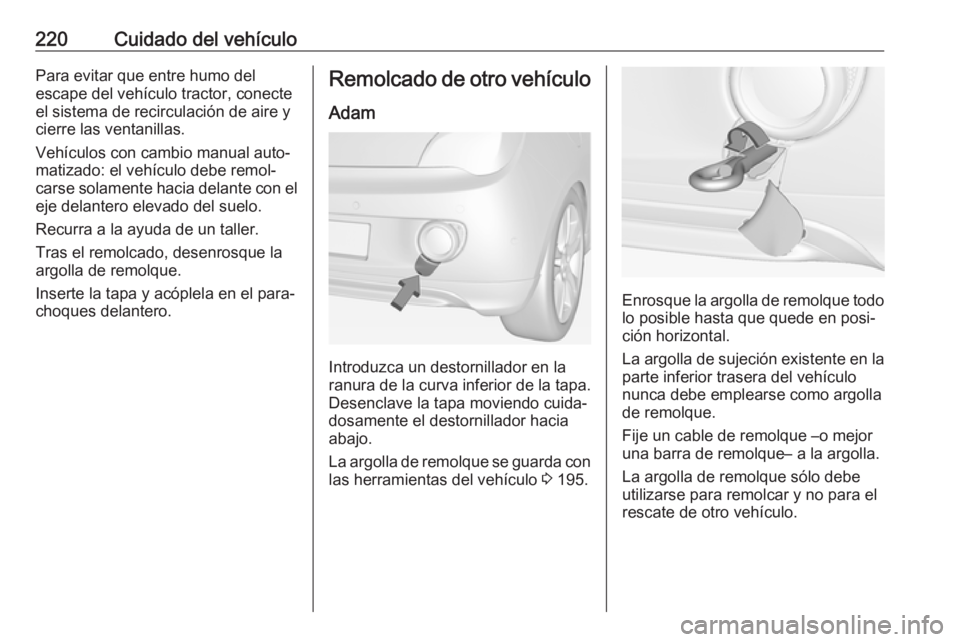 OPEL ADAM 2017  Manual de Instrucciones (in Spanish) 220Cuidado del vehículoPara evitar que entre humo del
escape del vehículo tractor, conecte el sistema de recirculación de aire y
cierre las ventanillas.
Vehículos con cambio manual auto‐
matizad