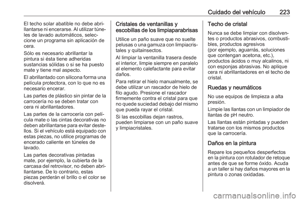 OPEL ADAM 2017  Manual de Instrucciones (in Spanish) Cuidado del vehículo223El techo solar abatible no debe abri‐
llantarse ni encerarse. Al utilizar túne‐
les de lavado automáticos, selec‐
cione un programa sin aplicación de
cera.
Sólo es ne