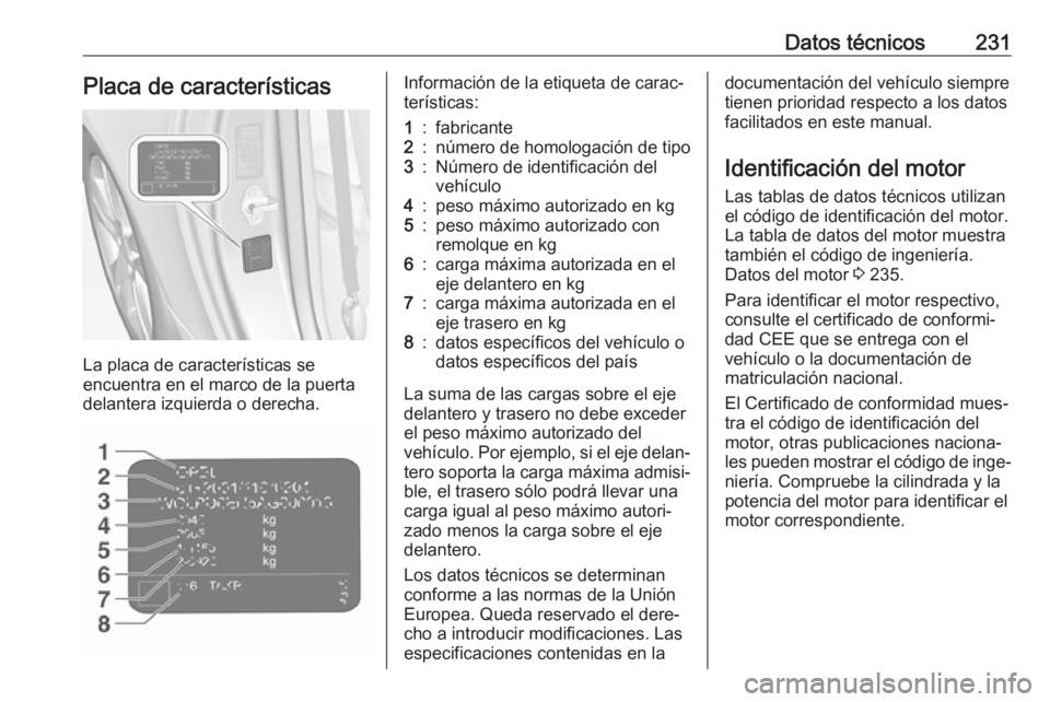 OPEL ADAM 2017  Manual de Instrucciones (in Spanish) Datos técnicos231Placa de características
La placa de características se
encuentra en el marco de la puerta delantera izquierda o derecha.
Información de la etiqueta de carac‐
terísticas:1:fabr