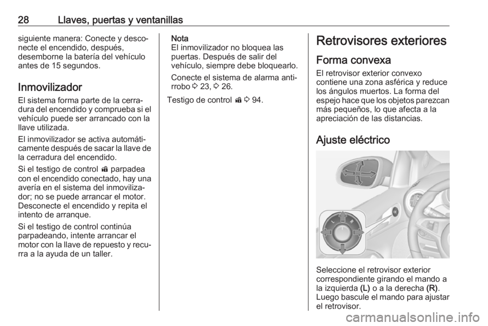 OPEL ADAM 2017  Manual de Instrucciones (in Spanish) 28Llaves, puertas y ventanillassiguiente manera: Conecte y desco‐
necte el encendido, después,
desemborne la batería del vehículo
antes de 15 segundos.
Inmovilizador El sistema forma parte de la 