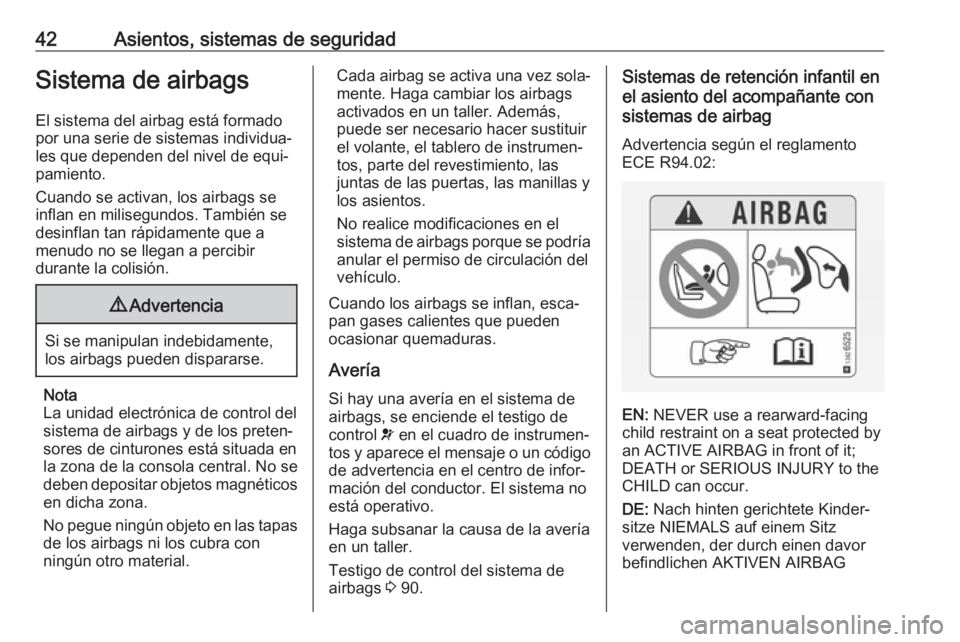 OPEL ADAM 2017  Manual de Instrucciones (in Spanish) 42Asientos, sistemas de seguridadSistema de airbags
El sistema del airbag está formado
por una serie de sistemas individua‐
les que dependen del nivel de equi‐
pamiento.
Cuando se activan, los ai