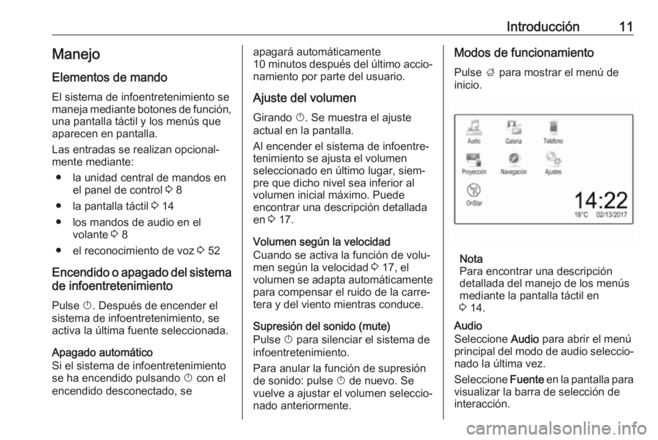 OPEL ADAM 2017.5 Manual de infoentretenimiento (in Spanish) Introducción11Manejo
Elementos de mando
El sistema de infoentretenimiento se
maneja mediante botones de función, una pantalla táctil y los menús que
aparecen en pantalla.
Las entradas se realizan OPEL ADAM 2017.5 Manual de infoentretenimiento (in Spanish) Introducción11Manejo
Elementos de mando
El sistema de infoentretenimiento se
maneja mediante botones de función, una pantalla táctil y los menús que
aparecen en pantalla.
Las entradas se realizan