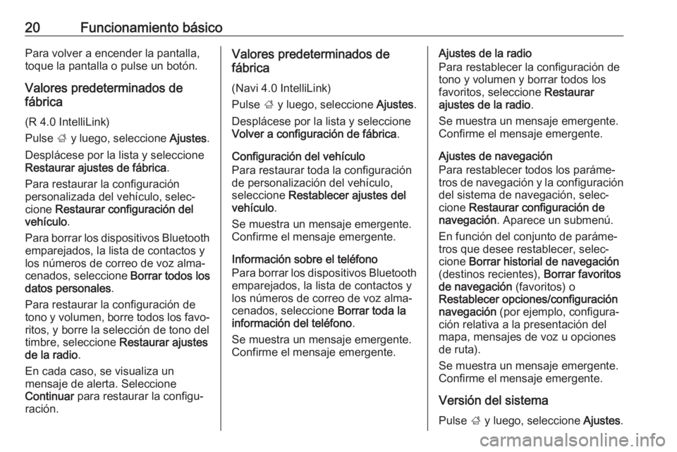 OPEL ADAM 2017.5 Manual de infoentretenimiento (in Spanish) 20Funcionamiento básicoPara volver a encender la pantalla,
toque la pantalla o pulse un botón.
Valores predeterminados de
fábrica
(R 4.0 IntelliLink)
Pulse ; y luego, seleccione Ajustes.
Desplác OPEL ADAM 2017.5 Manual de infoentretenimiento (in Spanish) 20Funcionamiento básicoPara volver a encender la pantalla,
toque la pantalla o pulse un botón.
Valores predeterminados de
fábrica
(R 4.0 IntelliLink)
Pulse ; y luego, seleccione Ajustes.
Desplác