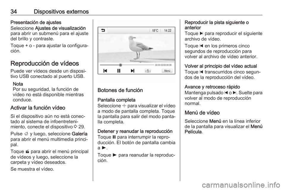 OPEL ADAM 2017.5 Manual de infoentretenimiento (in Spanish) 34Dispositivos externosPresentación de ajustes
Seleccione Ajustes de visualización
para abrir un submenú para el ajuste
del brillo y contraste.
Toque + o - para ajustar la configura‐
ción.
Repr OPEL ADAM 2017.5 Manual de infoentretenimiento (in Spanish) 34Dispositivos externosPresentación de ajustes
Seleccione Ajustes de visualización
para abrir un submenú para el ajuste
del brillo y contraste.
Toque + o - para ajustar la configura‐
ción.
Repr