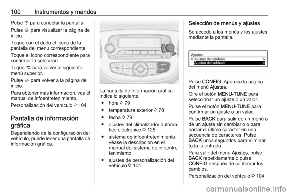 OPEL ADAM 2017.5 Manual de Instrucciones (in Spanish) 100Instrumentos y mandosPulse X para conectar la pantalla.
Pulse ; para visualizar la página de
inicio.
Toque con el dedo el icono de la
pantalla del menú correspondiente.
Toque el icono correspond OPEL ADAM 2017.5 Manual de Instrucciones (in Spanish) 100Instrumentos y mandosPulse X para conectar la pantalla.
Pulse ; para visualizar la página de
inicio.
Toque con el dedo el icono de la
pantalla del menú correspondiente.
Toque el icono correspond