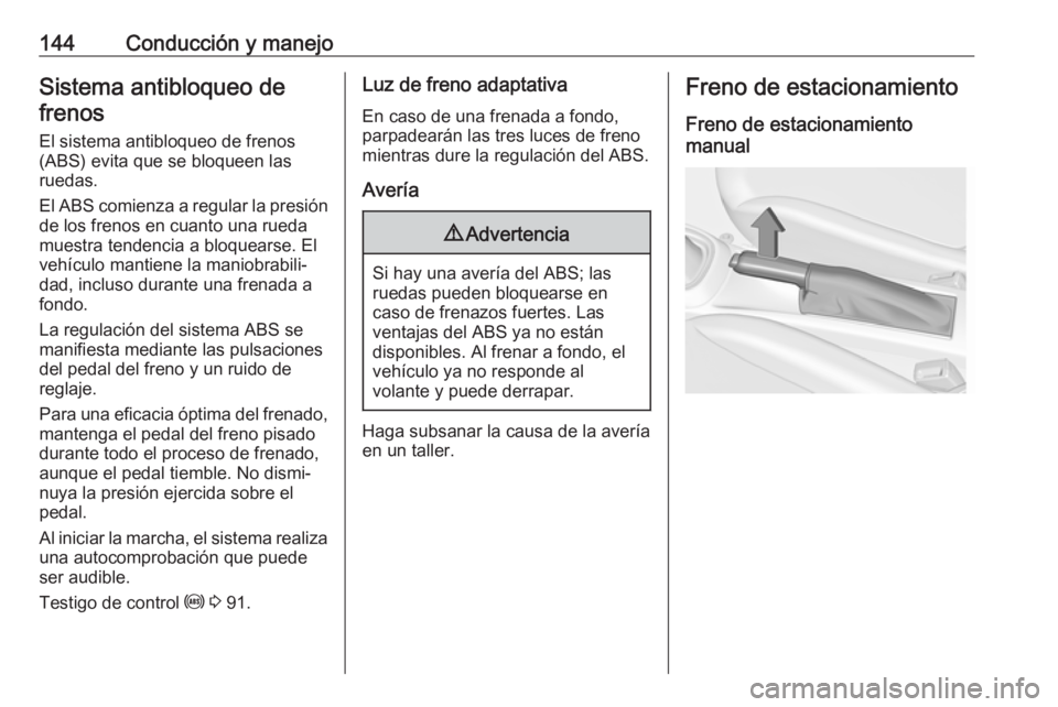 OPEL ADAM 2017.5  Manual de Instrucciones (in Spanish) 144Conducción y manejoSistema antibloqueo defrenos
El sistema antibloqueo de frenos(ABS) evita que se bloqueen las
ruedas.
El ABS comienza a regular la presión
de los frenos en cuanto una rueda
mues