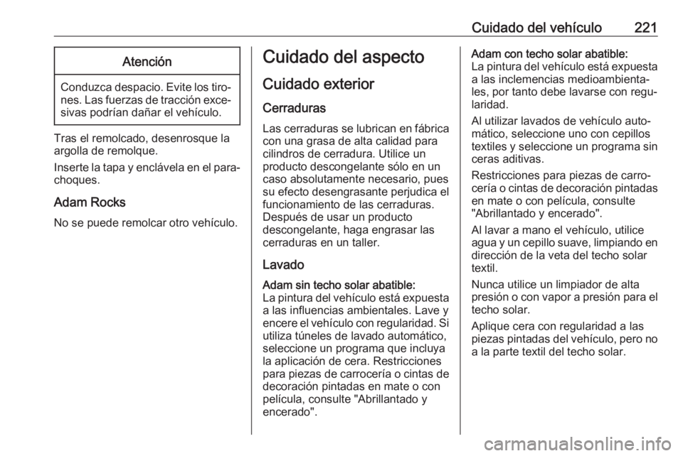 OPEL ADAM 2017.5 Manual de Instrucciones (in Spanish) Cuidado del vehículo221Atención
Conduzca despacio. Evite los tiro‐nes. Las fuerzas de tracción exce‐sivas podrían dañar el vehículo.
Tras el remolcado, desenrosque la
argolla de remolque.
In OPEL ADAM 2017.5 Manual de Instrucciones (in Spanish) Cuidado del vehículo221Atención
Conduzca despacio. Evite los tiro‐nes. Las fuerzas de tracción exce‐sivas podrían dañar el vehículo.
Tras el remolcado, desenrosque la
argolla de remolque.
In
