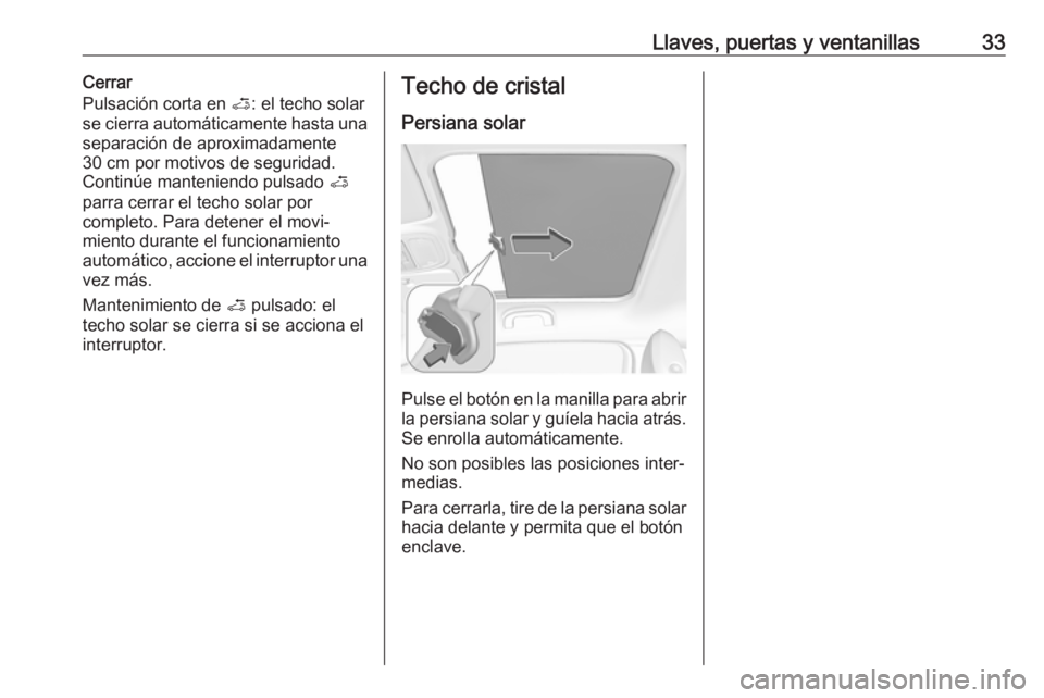 OPEL ADAM 2017.5  Manual de Instrucciones (in Spanish) Llaves, puertas y ventanillas33Cerrar
Pulsación corta en  <: el techo solar
se cierra automáticamente hasta una
separación de aproximadamente
30 cm por motivos de seguridad.
Continúe manteniendo p