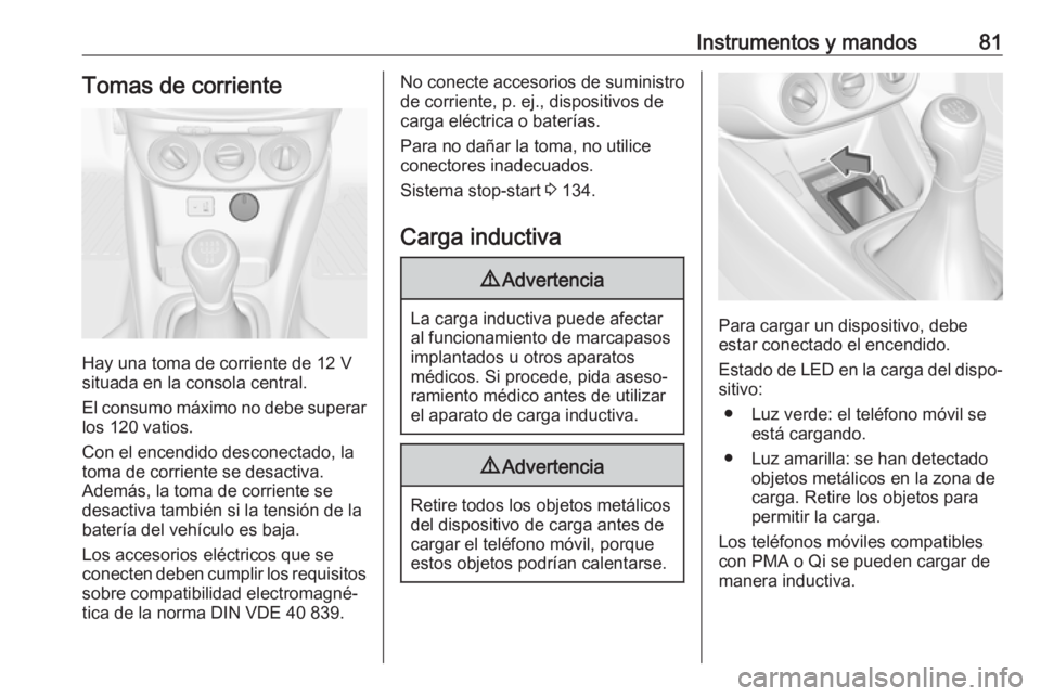 OPEL ADAM 2017.5  Manual de Instrucciones (in Spanish) Instrumentos y mandos81Tomas de corriente
Hay una toma de corriente de 12 V
situada en la consola central.
El consumo máximo no debe superar
los 120 vatios.
Con el encendido desconectado, la
toma de 