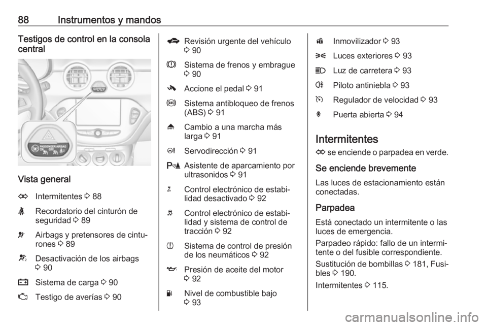 OPEL ADAM 2017.5  Manual de Instrucciones (in Spanish) 88Instrumentos y mandosTestigos de control en la consola
central
Vista general
OIntermitentes  3 88XRecordatorio del cinturón de
seguridad  3 89vAirbags y pretensores de cintu‐
rones  3 89VDesactiv