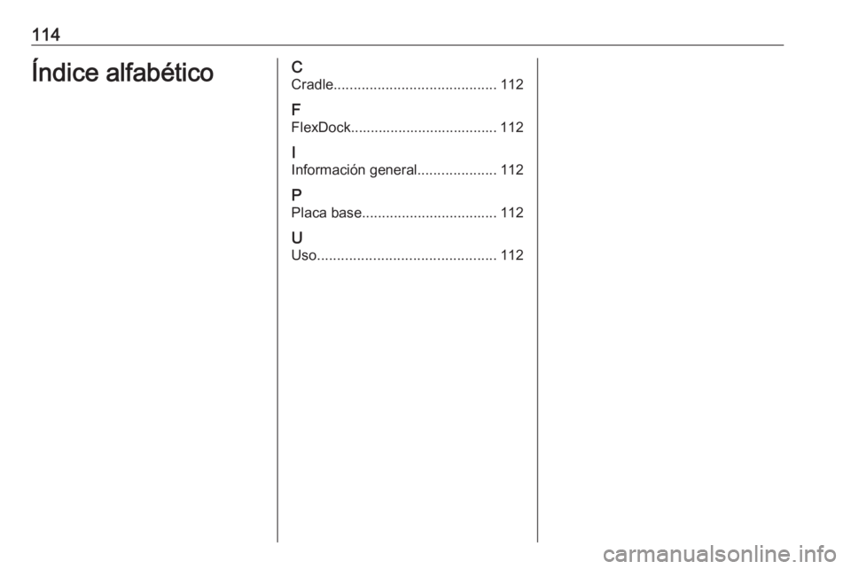 OPEL ADAM 2018 Manual de infoentretenimiento (in Spanish) 114Índice alfabéticoCCradle ......................................... 112
F
FlexDock..................................... 112
I
Información general ....................112
P Placa base ............ OPEL ADAM 2018 Manual de infoentretenimiento (in Spanish) 114Índice alfabéticoCCradle ......................................... 112
F
FlexDock..................................... 112
I
Información general ....................112
P Placa base ............