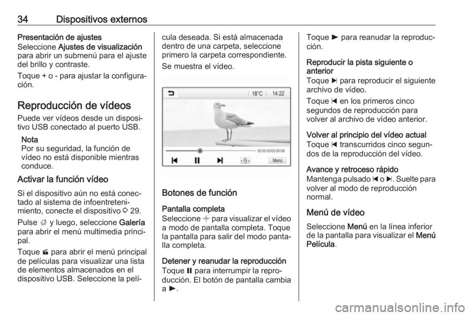 OPEL ADAM 2018 Manual de infoentretenimiento (in Spanish) 34Dispositivos externosPresentación de ajustes
Seleccione Ajustes de visualización
para abrir un submenú para el ajuste
del brillo y contraste.
Toque + o - para ajustar la configura‐
ción.
Repr OPEL ADAM 2018 Manual de infoentretenimiento (in Spanish) 34Dispositivos externosPresentación de ajustes
Seleccione Ajustes de visualización
para abrir un submenú para el ajuste
del brillo y contraste.
Toque + o - para ajustar la configura‐
ción.
Repr