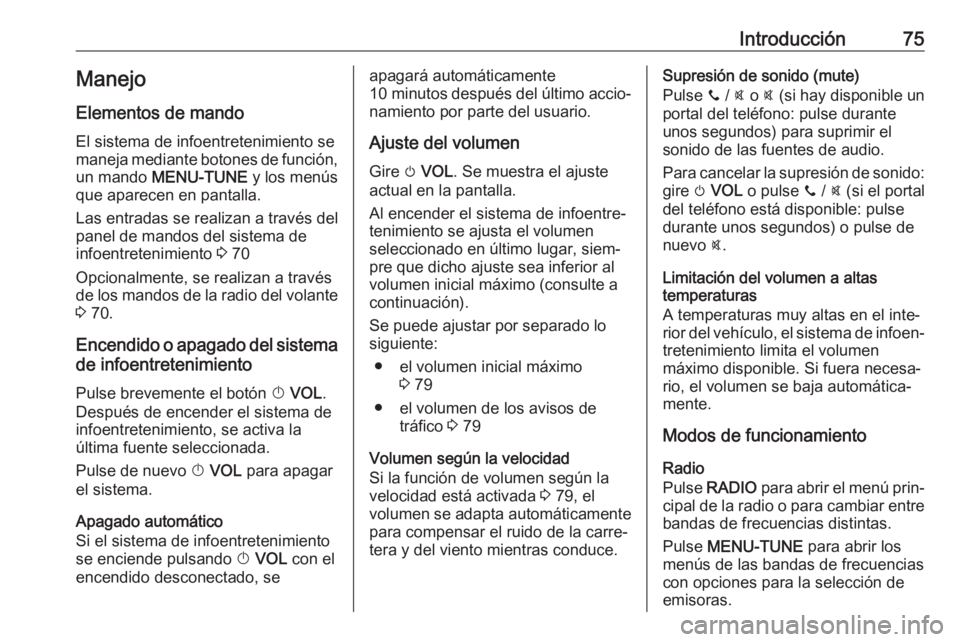 OPEL ADAM 2018  Manual de infoentretenimiento (in Spanish) Introducción75Manejo
Elementos de mando
El sistema de infoentretenimiento se
maneja mediante botones de función, un mando  MENU-TUNE  y los menús
que aparecen en pantalla.
Las entradas se realizan 